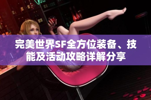 完美世界SF全方位装备、技能及活动攻略详解分享