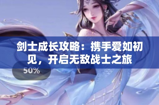 剑士成长攻略：携手爱如初见，开启无敌战士之旅
