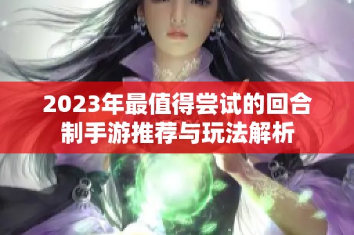 2023年最值得尝试的回合制手游推荐与玩法解析