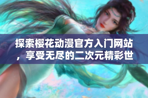 探索樱花动漫官方入门网站，享受无尽的二次元精彩世界