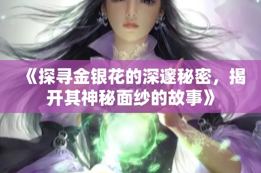 《探寻金银花的深邃秘密，揭开其神秘面纱的故事》