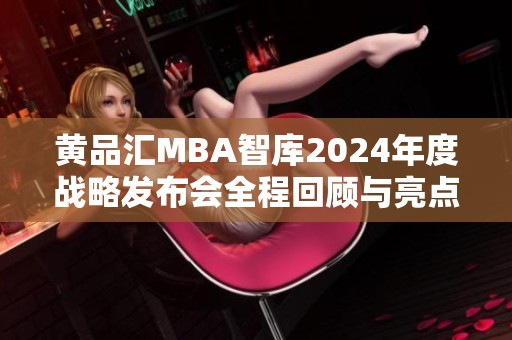 黄品汇MBA智库2024年度战略发布会全程回顾与亮点总结