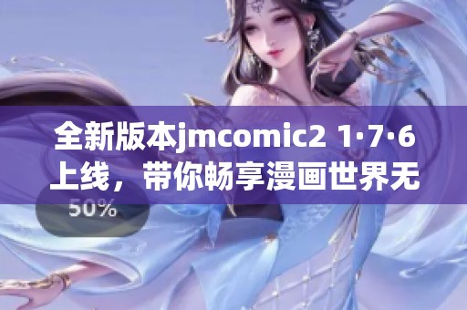 全新版本jmcomic2 1·7·6上线，带你畅享漫画世界无限乐趣