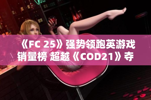 《FC 25》强势领跑英游戏销量榜 超越《COD21》夺冠之路