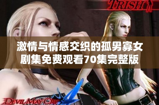 激情与情感交织的孤男寡女剧集免费观看70集完整版