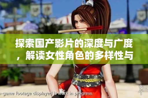探索国产影片的深度与广度，解读女性角色的多样性与发展趋势