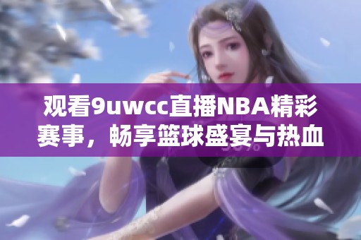 观看9uwcc直播NBA精彩赛事，畅享篮球盛宴与热血对决