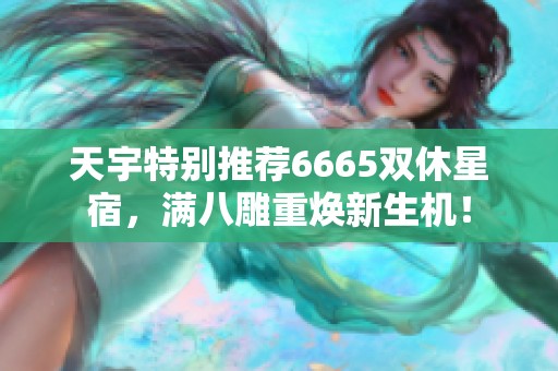 天宇特别推荐6665双休星宿，满八雕重焕新生机！