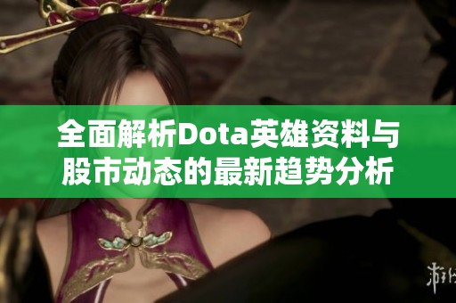 全面解析Dota英雄资料与股市动态的最新趋势分析