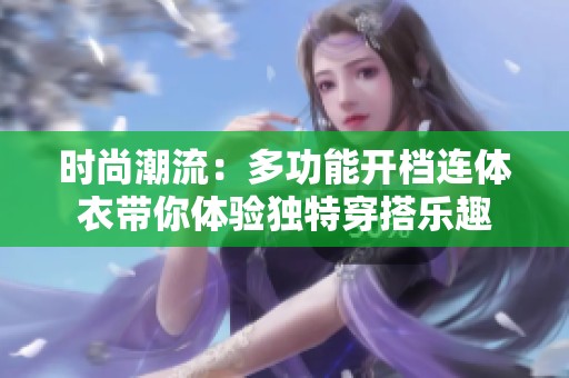 时尚潮流：多功能开档连体衣带你体验独特穿搭乐趣