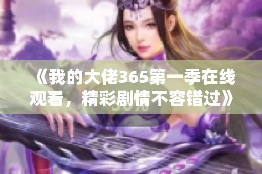 《我的大佬365第一季在线观看，精彩剧情不容错过》