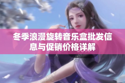 冬季浪漫旋转音乐盒批发信息与促销价格详解
