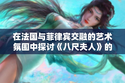在法国与菲律宾交融的艺术氛围中探讨《八尺夫人》的魅力与深意