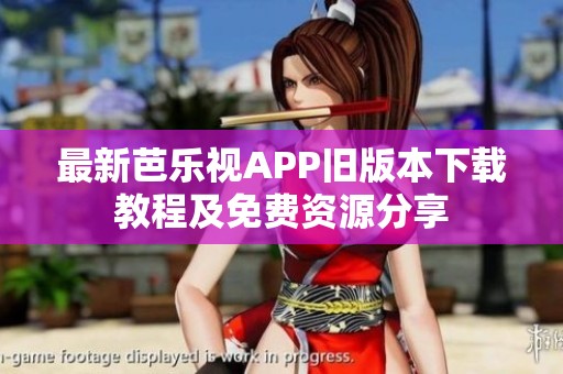 最新芭乐视APP旧版本下载教程及免费资源分享