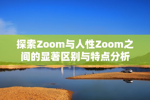 探索Zoom与人性Zoom之间的显著区别与特点分析