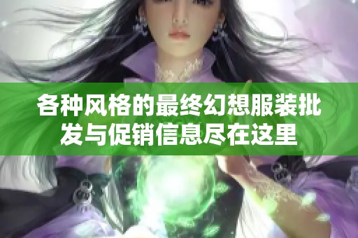 各种风格的最终幻想服装批发与促销信息尽在这里