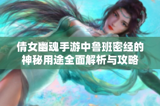 倩女幽魂手游中鲁班密经的神秘用途全面解析与攻略