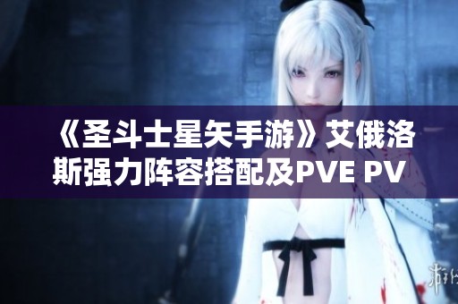 《圣斗士星矢手游》艾俄洛斯强力阵容搭配及PVE PVP战术解析