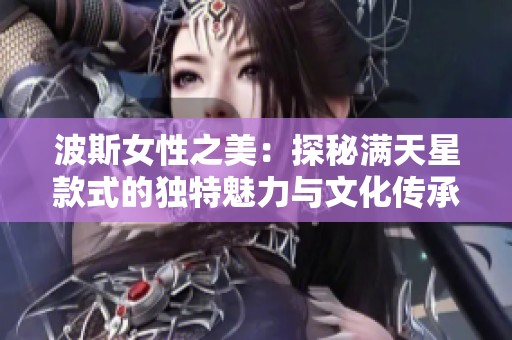 波斯女性之美：探秘满天星款式的独特魅力与文化传承