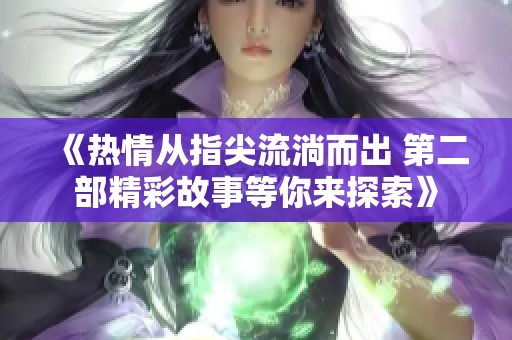 《热情从指尖流淌而出 第二部精彩故事等你来探索》