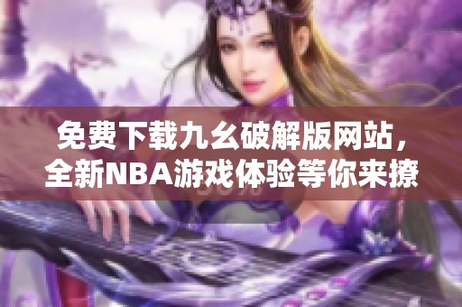 免费下载九幺破解版网站，全新NBA游戏体验等你来撩