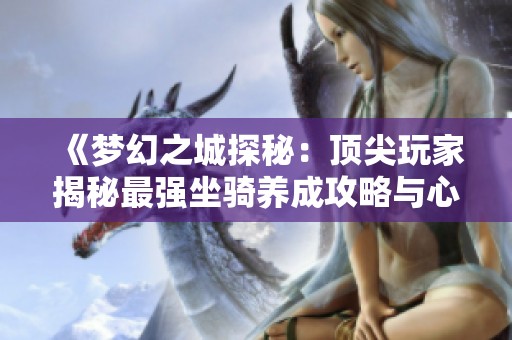 《梦幻之城探秘：顶尖玩家揭秘最强坐骑养成攻略与心得》