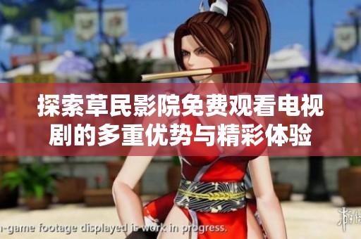 探索草民影院免费观看电视剧的多重优势与精彩体验