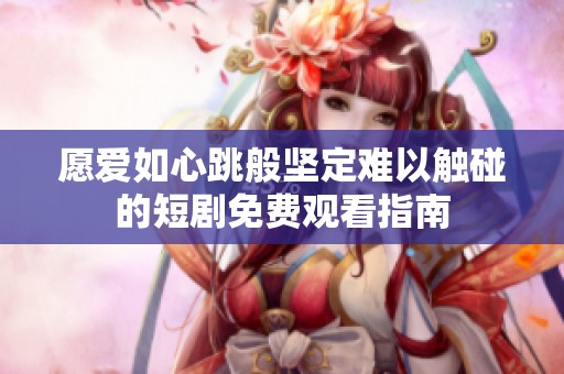 愿爱如心跳般坚定难以触碰的短剧免费观看指南