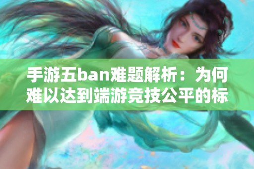 手游五ban难题解析：为何难以达到端游竞技公平的标准