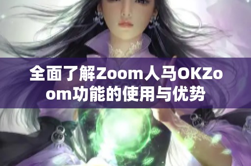 全面了解Zoom人马OKZoom功能的使用与优势