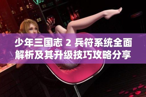 少年三国志 2 兵符系统全面解析及其升级技巧攻略分享