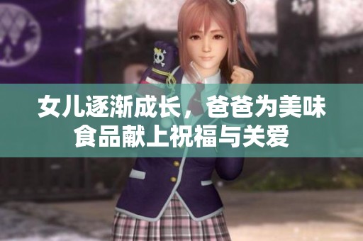 女儿逐渐成长，爸爸为美味食品献上祝福与关爱