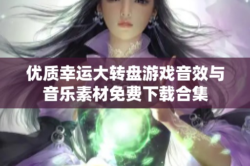 优质幸运大转盘游戏音效与音乐素材免费下载合集