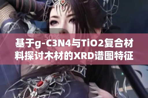 基于g-C3N4与TiO2复合材料探讨木材的XRD谱图特征分析