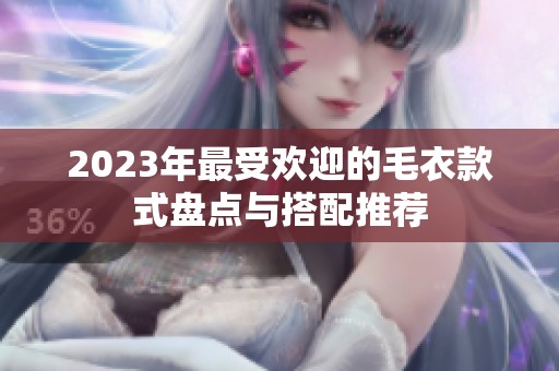 2023年最受欢迎的毛衣款式盘点与搭配推荐