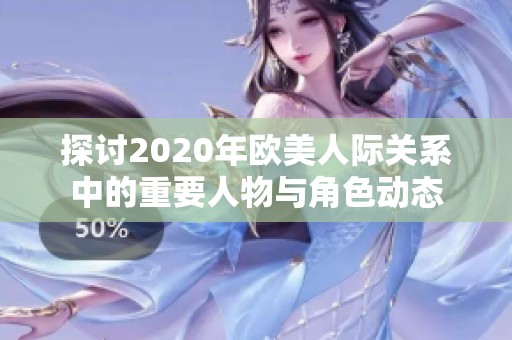 探讨2020年欧美人际关系中的重要人物与角色动态