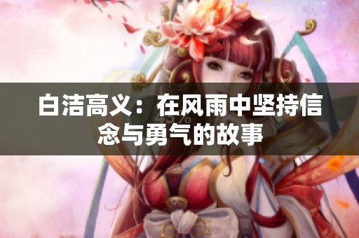 白洁高义：在风雨中坚持信念与勇气的故事
