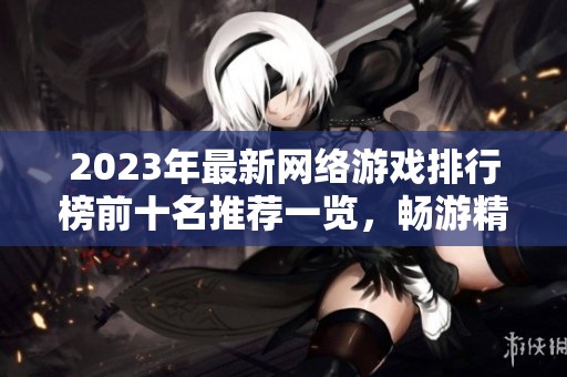 2023年最新网络游戏排行榜前十名推荐一览，畅游精彩游戏世界！