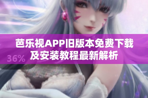 芭乐视APP旧版本免费下载及安装教程最新解析