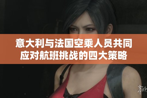 意大利与法国空乘人员共同应对航班挑战的四大策略