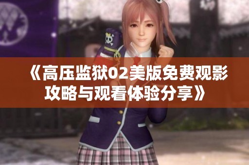《高压监狱02美版免费观影攻略与观看体验分享》