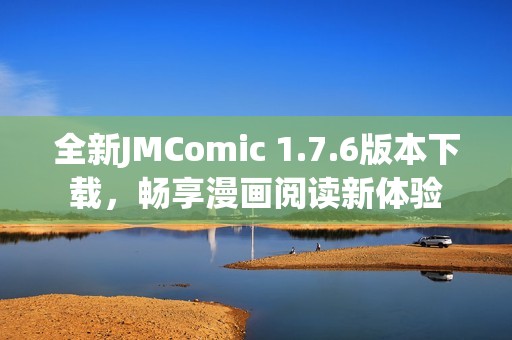 全新JMComic 1.7.6版本下载，畅享漫画阅读新体验