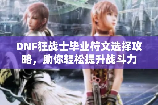 DNF狂战士毕业符文选择攻略，助你轻松提升战斗力