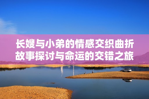 长嫂与小弟的情感交织曲折故事探讨与命运的交错之旅