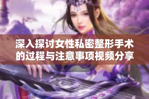 深入探讨女性私密整形手术的过程与注意事项视频分享