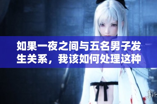 如果一夜之间与五名男子发生关系，我该如何处理这种困扰？