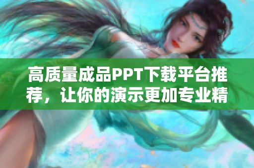 高质量成品PPT下载平台推荐，让你的演示更加专业精彩