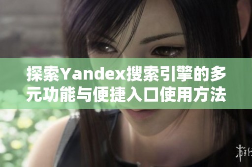 探索Yandex搜索引擎的多元功能与便捷入口使用方法