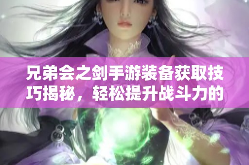 兄弟会之剑手游装备获取技巧揭秘，轻松提升战斗力的秘密分享