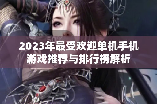 2023年最受欢迎单机手机游戏推荐与排行榜解析